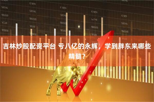 吉林炒股配资平台 亏八亿的永辉，学到胖东来哪些精髓？