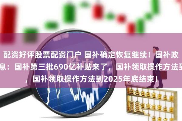 配资好评股票配资门户 国补确定恢复继续！国补政策9月6日最新消息：国补第三批690亿补贴来了，国补领取操作方法到2025年底结束！