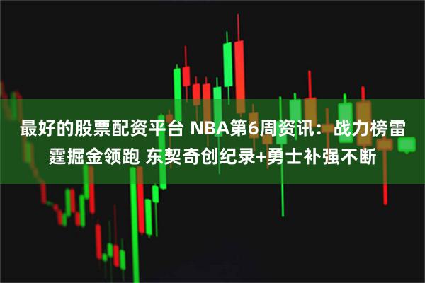 最好的股票配资平台 NBA第6周资讯：战力榜雷霆掘金领跑 东契奇创纪录+勇士补强不断